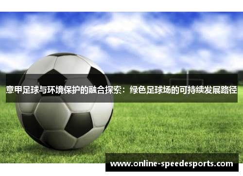 意甲足球与环境保护的融合探索：绿色足球场的可持续发展路径