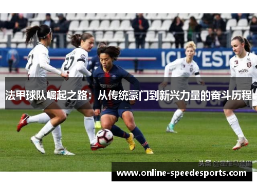 法甲球队崛起之路：从传统豪门到新兴力量的奋斗历程