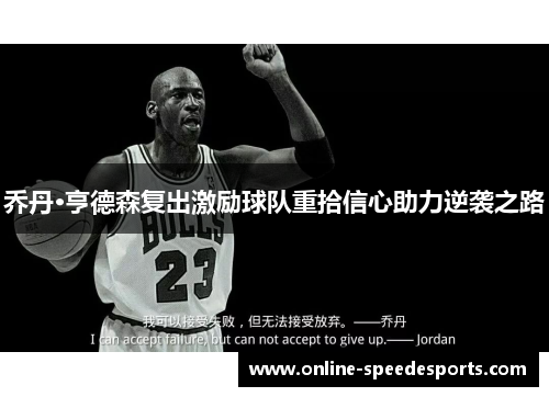 乔丹·亨德森复出激励球队重拾信心助力逆袭之路