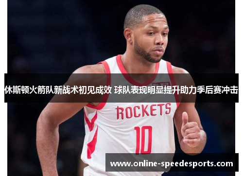 休斯顿火箭队新战术初见成效 球队表现明显提升助力季后赛冲击