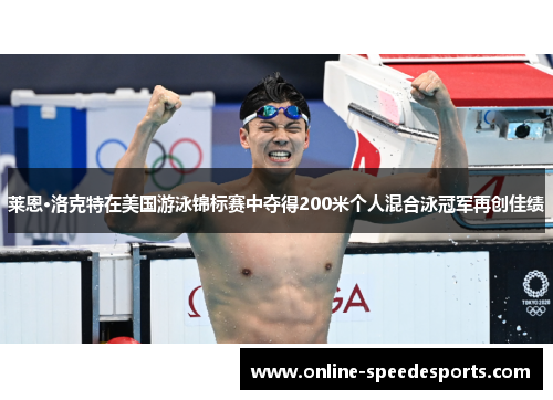 莱恩·洛克特在美国游泳锦标赛中夺得200米个人混合泳冠军再创佳绩