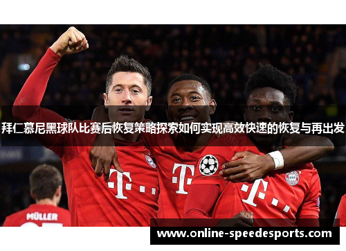拜仁慕尼黑球队比赛后恢复策略探索如何实现高效快速的恢复与再出发