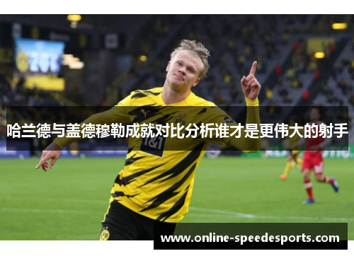 哈兰德与盖德穆勒成就对比分析谁才是更伟大的射手