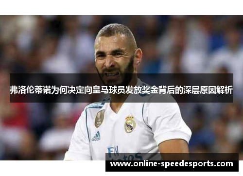 弗洛伦蒂诺为何决定向皇马球员发放奖金背后的深层原因解析