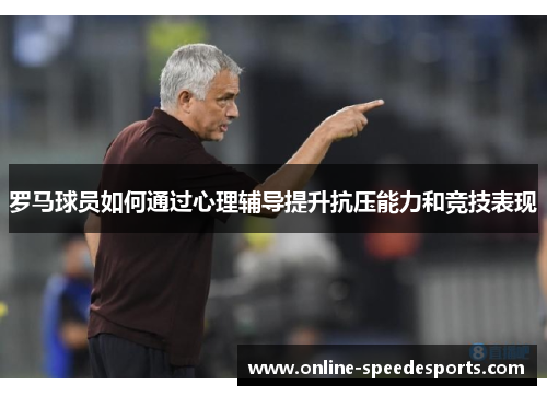 罗马球员如何通过心理辅导提升抗压能力和竞技表现