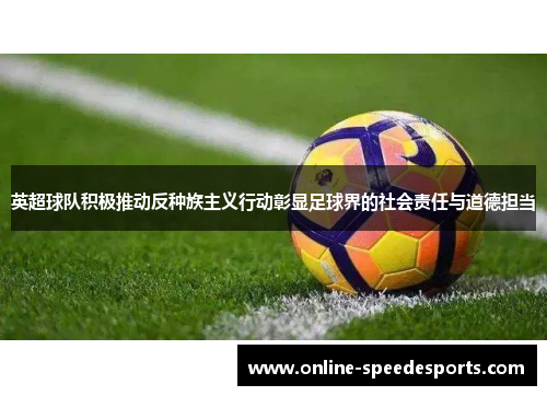 英超球队积极推动反种族主义行动彰显足球界的社会责任与道德担当