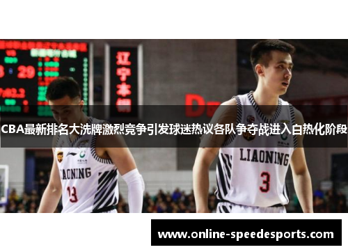 CBA最新排名大洗牌激烈竞争引发球迷热议各队争夺战进入白热化阶段