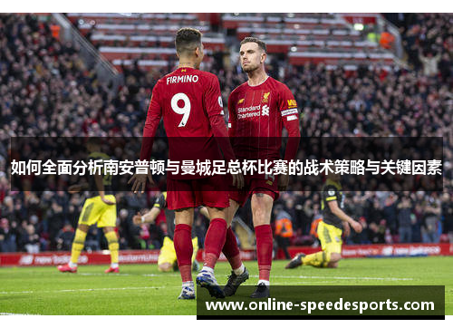 如何全面分析南安普顿与曼城足总杯比赛的战术策略与关键因素