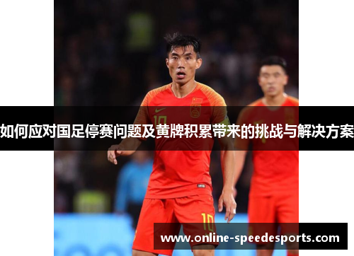 如何应对国足停赛问题及黄牌积累带来的挑战与解决方案