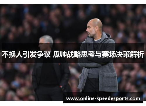 不换人引发争议 瓜帅战略思考与赛场决策解析