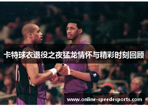 卡特球衣退役之夜猛龙情怀与精彩时刻回顾