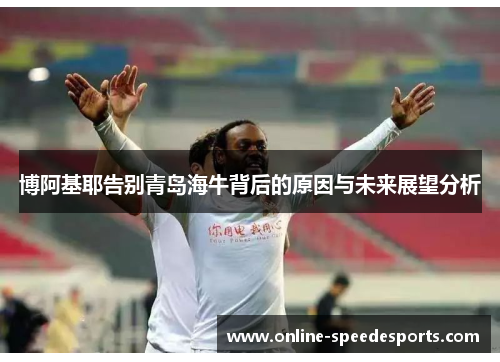 博阿基耶告别青岛海牛背后的原因与未来展望分析