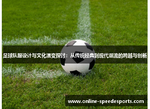 足球队服设计与文化演变探讨：从传统经典到现代潮流的跨越与创新