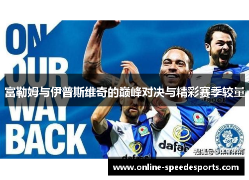 富勒姆与伊普斯维奇的巅峰对决与精彩赛季较量