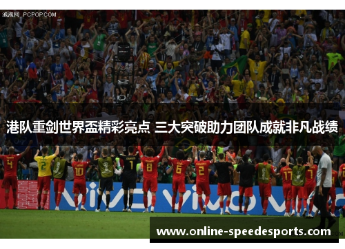 港队重剑世界盃精彩亮点 三大突破助力团队成就非凡战绩