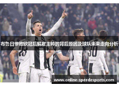 布鲁日惨败欧冠后解雇主帅的背后原因及球队未来走向分析