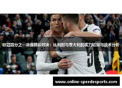 欧冠四分之一决赛精彩对决：比利时与意大利的实力较量与战术分析