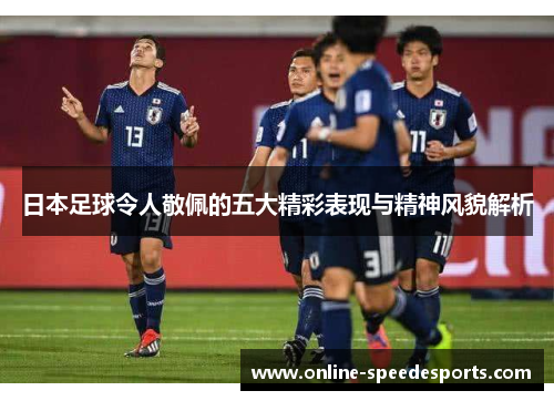 日本足球令人敬佩的五大精彩表现与精神风貌解析