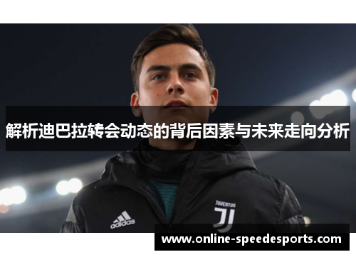 解析迪巴拉转会动态的背后因素与未来走向分析