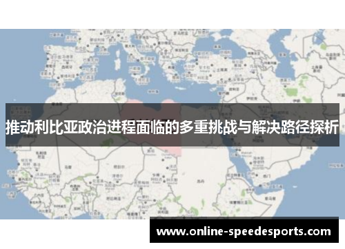 推动利比亚政治进程面临的多重挑战与解决路径探析