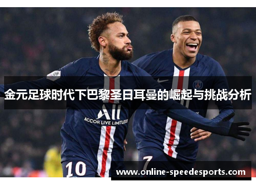 金元足球时代下巴黎圣日耳曼的崛起与挑战分析
