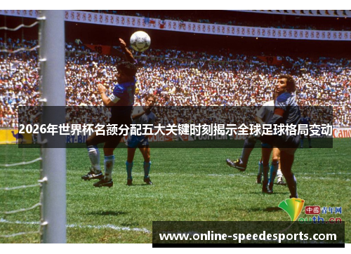 2026年世界杯名额分配五大关键时刻揭示全球足球格局变动