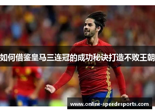 如何借鉴皇马三连冠的成功秘诀打造不败王朝