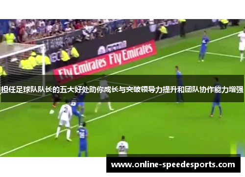 担任足球队队长的五大好处助你成长与突破领导力提升和团队协作能力增强