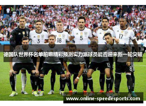德国队世界杯名单前瞻精彩预测实力派球员能否迎来新一轮突破