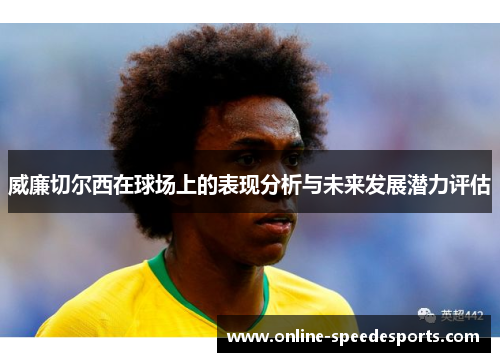 威廉切尔西在球场上的表现分析与未来发展潜力评估