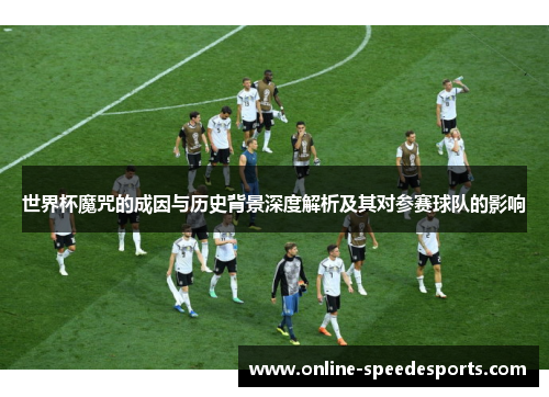 世界杯魔咒的成因与历史背景深度解析及其对参赛球队的影响