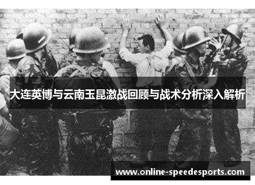 大连英博与云南玉昆激战回顾与战术分析深入解析 大连英博与云南玉昆激战回顾与战术分析深入解析