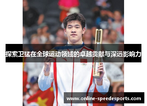 探索卫猛在全球运动领域的卓越贡献与深远影响力