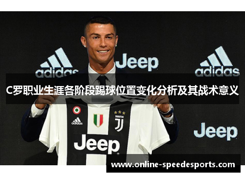 C罗职业生涯各阶段踢球位置变化分析及其战术意义 C罗职业生涯各阶段踢球位置变化分析及其战术意义