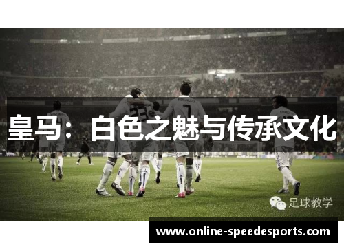 皇马：白色之魅与传承文化