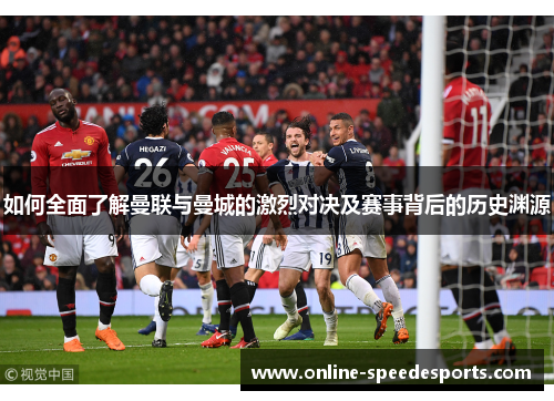 如何全面了解曼联与曼城的激烈对决及赛事背后的历史渊源