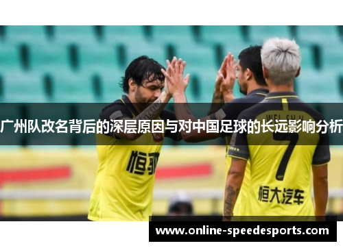 广州队改名背后的深层原因与对中国足球的长远影响分析