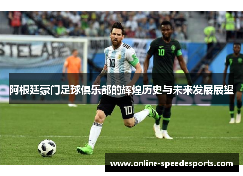 阿根廷豪门足球俱乐部的辉煌历史与未来发展展望 阿根廷豪门足球俱乐部的辉煌历史与未来发展展望