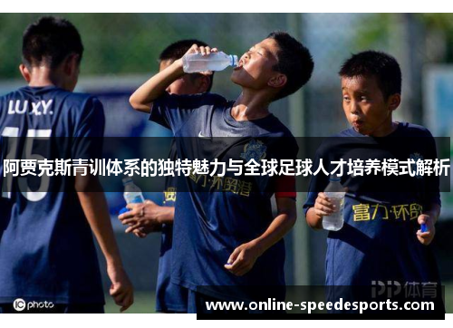阿贾克斯青训体系的独特魅力与全球足球人才培养模式解析