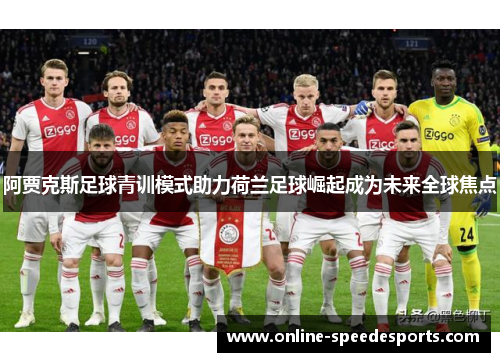 阿贾克斯足球青训模式助力荷兰足球崛起成为未来全球焦点