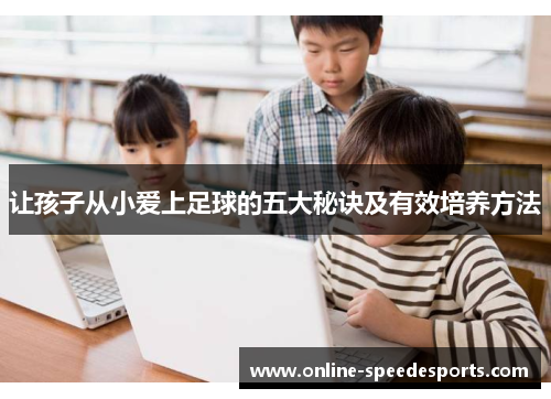 让孩子从小爱上足球的五大秘诀及有效培养方法