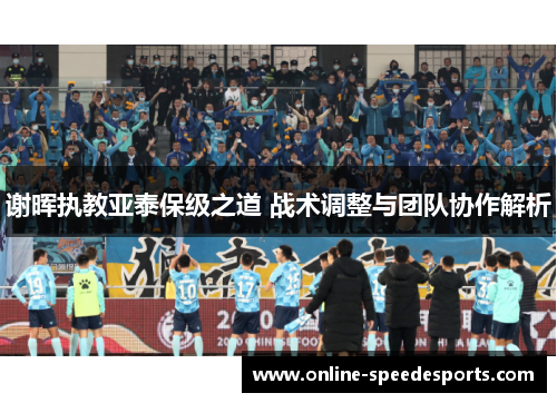 谢晖执教亚泰保级之道 战术调整与团队协作解析