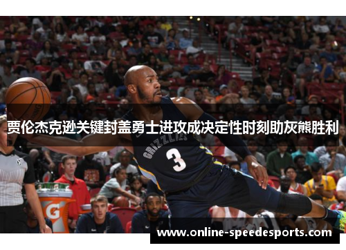 贾伦杰克逊关键封盖勇士进攻成决定性时刻助灰熊胜利