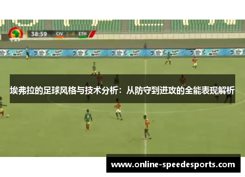 埃弗拉的足球风格与技术分析:从防守到进攻的全能表现解析 埃弗拉的足球风格与技术分析:从防守到进攻的全能表现解析