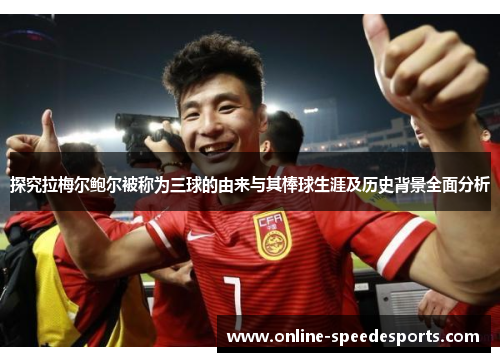 探究拉梅尔鲍尔被称为三球的由来与其棒球生涯及历史背景全面分析 探究拉梅尔鲍尔被称为三球的由来与其棒球生涯及历史背景全面分析