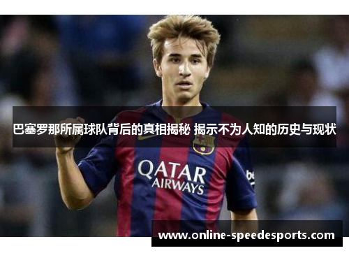 巴塞罗那所属球队背后的真相揭秘 揭示不为人知的历史与现状 巴塞罗那所属球队背后的真相揭秘 揭示不为人知的历史与现状