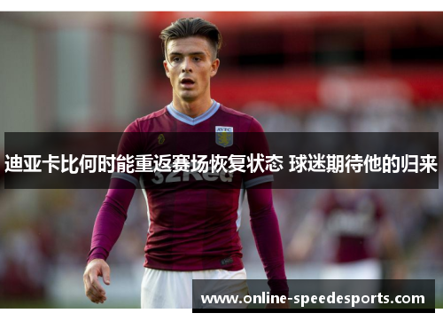 迪亚卡比何时能重返赛场恢复状态 球迷期待他的归来