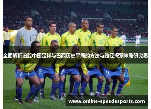 全面解析追踪中国足球与巴西历史平局的方法与路径探索策略研究思