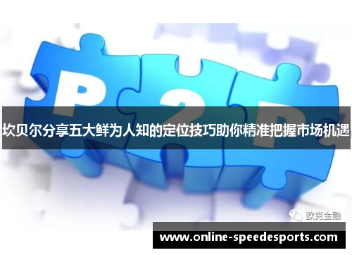 坎贝尔分享五大鲜为人知的定位技巧助你精准把握市场机遇 坎贝尔分享五大鲜为人知的定位技巧助你精准把握市场机遇