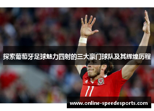 探索葡萄牙足球魅力四射的三大豪门球队及其辉煌历程 探索葡萄牙足球魅力四射的三大豪门球队及其辉煌历程